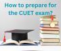 How to prepare for the CUET exam?