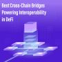 Best Cross-Chain Bridges Powering Interoperability in DeFi